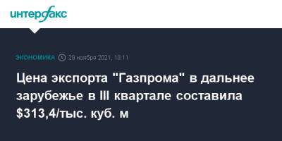Цена экспорта "Газпрома" в дальнее зарубежье в III квартале составила $313,4/тыс. куб. м - interfax.ru - Москва