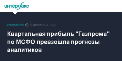 Квартальная прибыль "Газпрома" по МСФО превзошла прогнозы аналитиков - interfax.ru - Москва