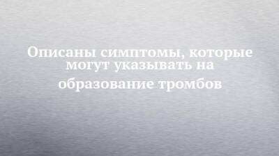 Описаны симптомы, которые могут указывать на образование тромбов - chelny-izvest.ru