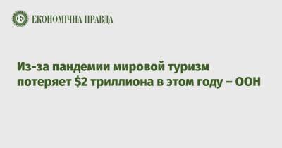 Зураб Пололикашвили - Из-за пандемии мировой туризм потеряет $2 триллиона в этом году – ООН - epravda.com.ua - США - Украина