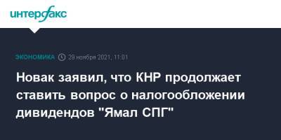 Александр Новак - Новак заявил, что КНР продолжает ставить вопрос о налогообложении дивидендов "Ямал СПГ" - interfax.ru - Москва - Россия - Китай