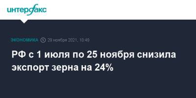 РФ с 1 июля по 25 ноября снизила экспорт зерна на 24% - interfax.ru - Москва - Россия