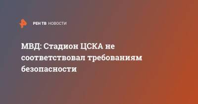 МВД: Стадион ЦСКА не соответствовал требованиям безопасности - ren.tv
