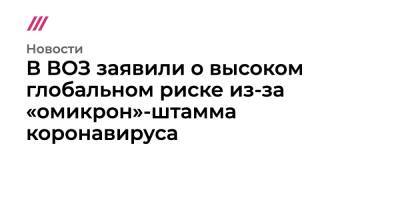 В ВОЗ заявили о высоком глобальном риске из-за «омикрон»-штамма коронавируса - tvrain.ru