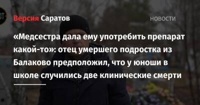 «Медсестра дала ему употребить препарат какой-то»: отец умершего подростка из Балаково предположил, что у юноши в школе случились две клинические смерти - nversia.ru - Саратовская обл.
