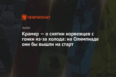 Маркус Крамер - Крамер — о снятии норвежцев с гонки из-за холода: на Олимпиаде они бы вышли на старт - championat.com - Россия