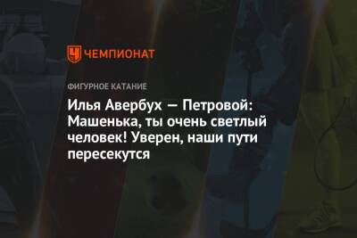 Илья Авербух - Илья Авербух — Петровой: Машенька, ты очень светлый человек! Уверен, наши пути пересекутся - championat.com