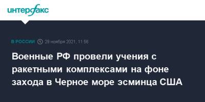 Военные РФ провели учения с ракетными комплексами на фоне захода в Черное море эсминца США - interfax.ru - Москва - Россия - США - Черное Море