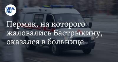 Пермяк, на которого жаловались Бастрыкину, оказался в больнице - ura.news - Россия - Пермский край