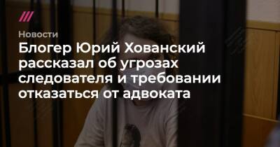 Юрий Хованский - Блогер - Блогер Юрий Хованский рассказал об угрозах следователя и требовании отказаться от адвоката - tvrain.ru