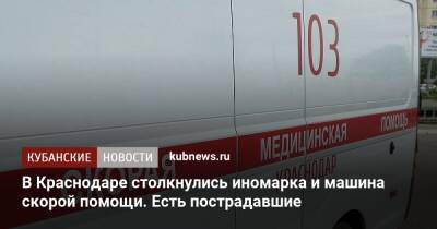 В Краснодаре столкнулись иномарка и машина скорой помощи. Есть пострадавшие - kubnews.ru - Краснодарский край - Краснодар