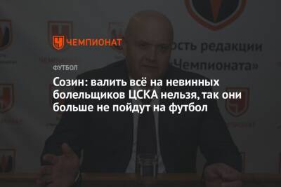 Андрей Созин - Созин: валить всё на невинных болельщиков ЦСКА нельзя, так они больше не пойдут на футбол - championat.com - Украина