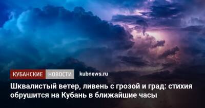 Шквалистый ветер, ливень с грозой и град: стихия обрушится на Кубань в ближайшие часы - kubnews.ru - Анапа - Сочи - Краснодарский край