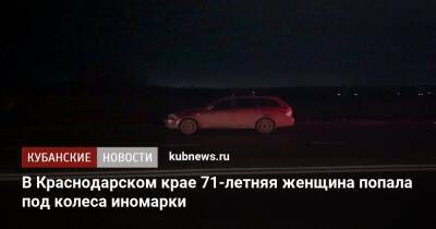 В Краснодарском крае 71-летняя женщина попала под колеса иномарки - kubnews.ru - Краснодарский край - Краснодар - Ставрополье - Невинномысск