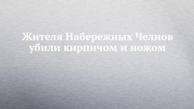 Жителя Набережных Челнов убили кирпичом и ножом - chelny-izvest.ru - Набережные Челны - Октябрьский