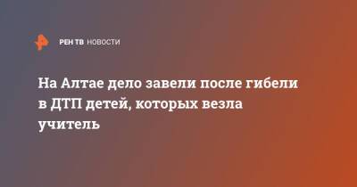 На Алтае дело завели после гибели в ДТП детей, которых везла учитель - ren.tv - Алтайский край - респ. Алтай