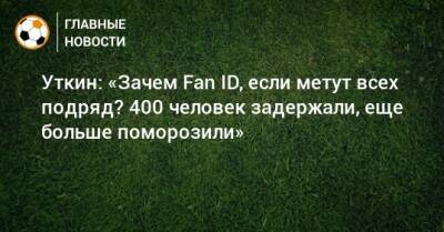 Василий Уткин - Уткин: «Зачем Fan ID, если метут всех подряд? 400 человек задержали, еще больше поморозили» - bombardir.ru - Франция