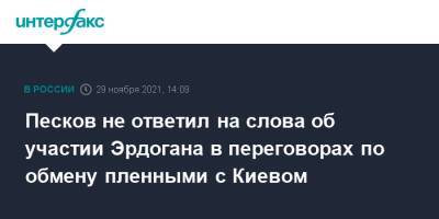 Владимир Зеленский - Владимир Путин - Реджеп Тайип Эрдоган - Дмитрий Песков - Тайип Эрдоган - Песков не ответил на слова об участии Эрдогана в переговорах по обмену пленными с Киевом - interfax.ru - Москва - Россия - Украина - Киев - Сочи - Турция - Донбасс
