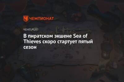 В пиратском экшене Sea of Thieves скоро стартует пятый сезон - championat.com