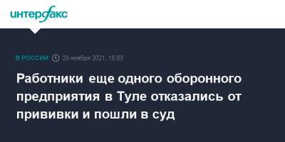 Работники еще одного оборонного предприятия в Туле отказались от прививки и пошли в суд - interfax.ru - Москва - Тула