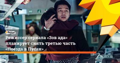 Режиссер сериала «Зов ада» планирует снять третью часть «Поезда вПусан» - ridus.ru - Южная Корея - США - Пусан