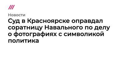 Суд в Красноярске оправдал соратницу Навального по делу о фотографиях с символикой политика - tvrain.ru - Россия - Красноярск