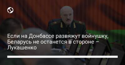 Александр Лукашенко - Если на Донбассе развяжут войнушку, Беларусь не останется в стороне – Лукашенко - liga.net - Россия - Украина - Белоруссия - Минск