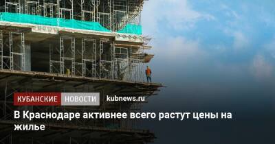 В Краснодаре активнее всего растут цены на жилье - kubnews.ru - Москва - Россия - Сочи - Краснодар - Екатеринбург - Севастополь - Курск - территория На