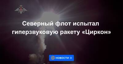 Сергей Шойгу - Владимир Путин - Северный флот испытал гиперзвуковую ракету «Циркон» - news.mail.ru - Россия - Северодвинск