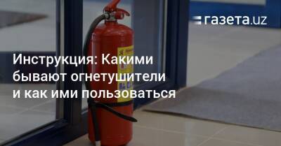 Инструкция: Какими бывают огнетушители и как ими пользоваться - gazeta.uz - Узбекистан