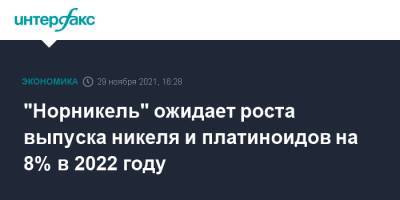 "Норникель" ожидает роста выпуска никеля и платиноидов на 8% в 2022 году - interfax.ru - Москва