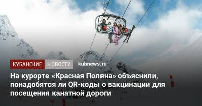 На курорте «Красная Поляна» объяснили, понадобятся ли QR-коды о вакцинации для посещения канатной дороги - kubnews.ru - Сочи - Краснодарский край