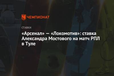 Александр Мостовой - «Арсенал» — «Локомотив»: ставка Александра Мостового на матч РПЛ в Туле - championat.com - Москва - Россия - Тула - Уфа