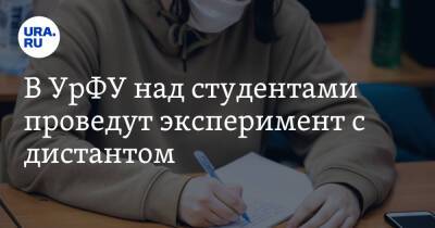 В УрФУ над студентами проведут эксперимент с дистантом - ura.news - Уральск