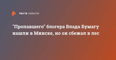 "Пропавшего" блогера Влада Бумагу нашли в Минске, но он сбежал в лес - ren.tv - Белоруссия - Минск