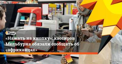 «Нажать на кнопку»: кассиров Мельбурна обязали сообщать об «африканцах» - ridus.ru - Австралия - Мельбурн