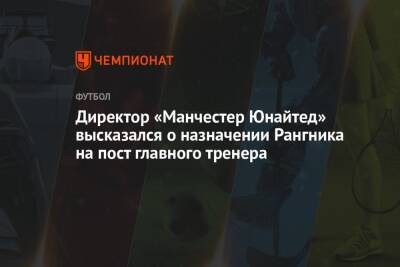 Ральф Рангник - Директор «Манчестер Юнайтед» высказался о назначении Рангника на пост главного тренера - championat.com