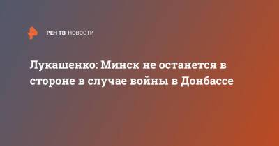 Александр Лукашенко - Лукашенко: Минск не останется в стороне в случае войны в Донбассе - ren.tv - Россия - Белоруссия - Минск - Донбасс