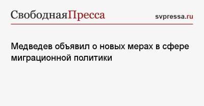 Дмитрий Медведев - Медведев объявил о новых мерах в сфере миграционной политики - svpressa.ru - Россия