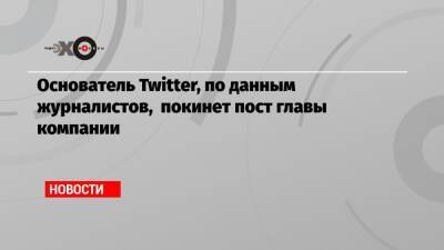 Джон Дорси - Основатель Twitter, по данным журналистов, покинет пост главы компании - echo.msk.ru - Twitter