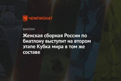 Кристина Резцова - Лариса Куклина - Светлана Миронова - Ирина Казакевич - Валерия Васнецова - Ульян Нигматуллин - Женская сборная России по биатлону выступит на втором этапе Кубка мира в том же составе - championat.com - Россия - Швеция