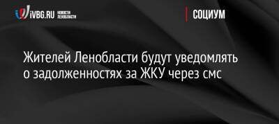 Жителей Ленобласти будут уведомлять о задолженностях за ЖКУ через смс - ivbg.ru - Украина - Ленинградская обл.