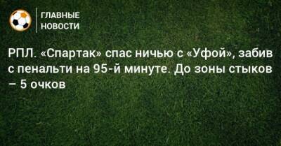 Александр Соболев - Николай Рассказов - Алексей Никитин - РПЛ. «Спартак» спас ничью с «Уфой», забив с пенальти на 95-й минуте. До зоны стыков – 5 очков - bombardir.ru - Москва - Россия - Уфа