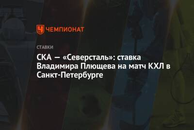 Андрей Разин - Владимир Плющев - СКА — «Северсталь»: ставка Владимира Плющева на матч КХЛ в Санкт-Петербурге - championat.com - Россия - Санкт-Петербург