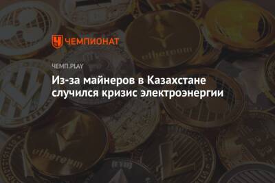 В Казахстане кризис энергии из-за майнеров - championat.com - Китай - Казахстан