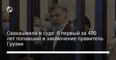 Саакашвили в суде: Я первый за 400 лет попавший в заключение правитель Грузии - liga.net - Украина - Грузия - Тбилиси
