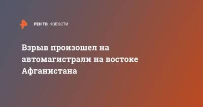 Взрыв произошел на автомагистрали на востоке Афганистана - ren.tv - Афганистан - Пакистан