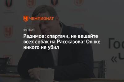 Владислав Радимов - Александр Соболев - Николай Рассказов - Радимов: спартачи, не вешайте всех собак на Рассказова! Он же никого не убил - championat.com - Москва - Уфа