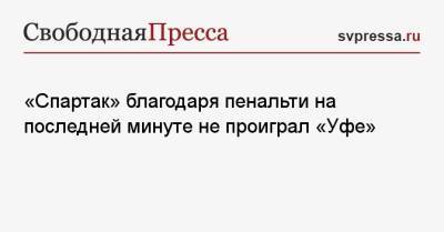 Александр Соболев - «Спартак» благодаря пенальти на последней минуте не проиграл «Уфе» - svpressa.ru - Москва - Россия - Уфа