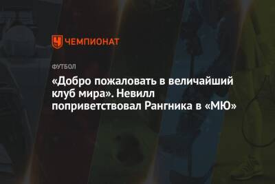 Гари Невилл - Ральф Рангник - «Добро пожаловать в величайший клуб мира». Невилл поприветствовал Рангника в «МЮ» - championat.com - Англия